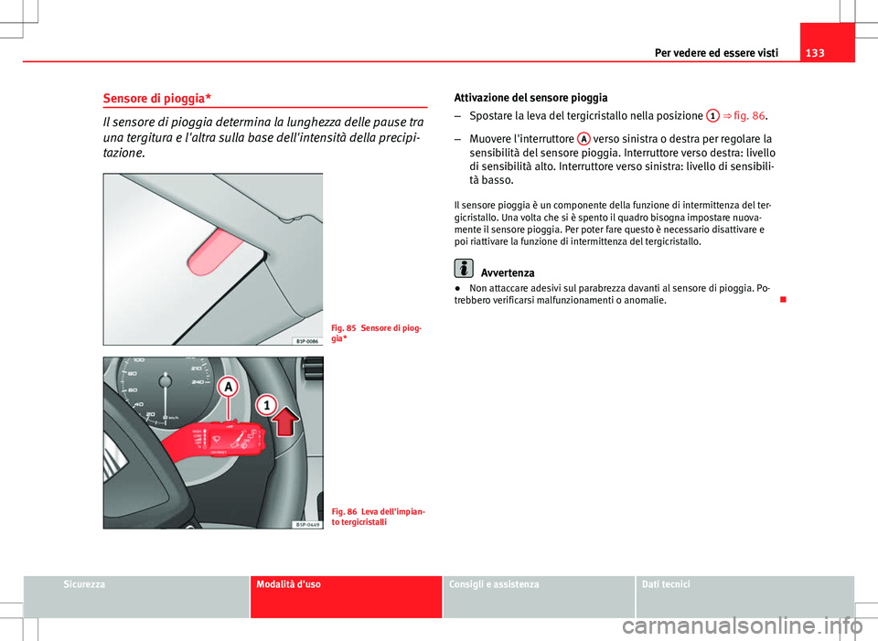 Seat Altea 2013 Manuale del proprietario (in Italian) 133
Per vedere ed essere visti
Sensore di pioggia*
Il sensore di pioggia determina la lunghezza delle pause tra
una tergitura e l'altra sulla base dell'intensità della precipi-
tazione.
Fig. Seat Altea 2013 Manuale del proprietario (in Italian) 133
Per vedere ed essere visti
Sensore di pioggia*
Il sensore di pioggia determina la lunghezza delle pause tra
una tergitura e l'altra sulla base dell'intensità della precipi-
tazione.
Fig.