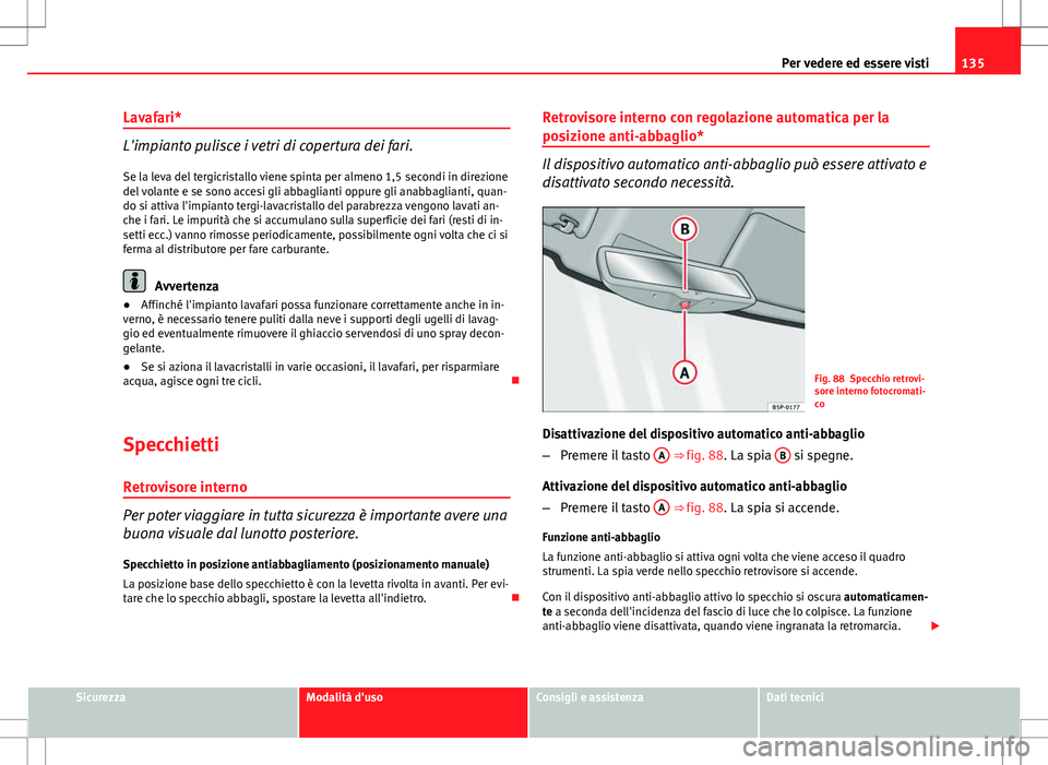 Seat Altea 2013 Manuale del proprietario (in Italian) 135
Per vedere ed essere visti
Lavafari*
L'impianto pulisce i vetri di copertura dei fari. Se la leva del tergicristallo viene spinta per almeno 1,5 secondi in direzione
del volante e se sono acce Seat Altea 2013 Manuale del proprietario (in Italian) 135
Per vedere ed essere visti
Lavafari*
L'impianto pulisce i vetri di copertura dei fari. Se la leva del tergicristallo viene spinta per almeno 1,5 secondi in direzione
del volante e se sono acce