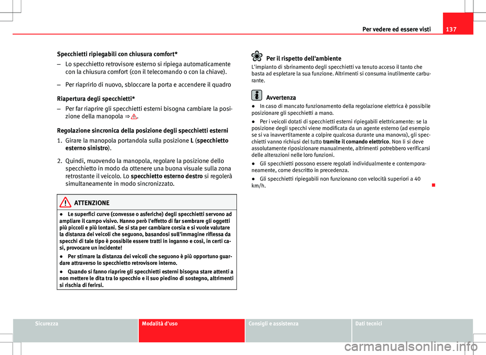 Seat Altea 2013 Manuale del proprietario (in Italian) 137
Per vedere ed essere visti
Specchietti ripiegabili con chiusura comfort*
– Lo specchietto retrovisore esterno si ripiega automaticamente
con la chiusura comfort (con il telecomando o con la chia Seat Altea 2013 Manuale del proprietario (in Italian) 137
Per vedere ed essere visti
Specchietti ripiegabili con chiusura comfort*
– Lo specchietto retrovisore esterno si ripiega automaticamente
con la chiusura comfort (con il telecomando o con la chia