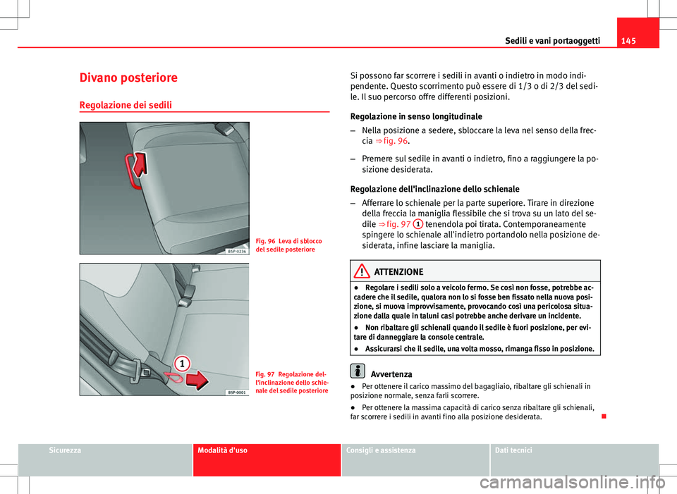 Seat Altea 2013 Manuale del proprietario (in Italian) 145
Sedili e vani portaoggetti
Divano posteriore Regolazione dei sedili
Fig. 96 Leva di sblocco
del sedile posteriore
Fig. 97 Regolazione del-
l'inclinazione dello schie-
nale del sedile posterior Seat Altea 2013 Manuale del proprietario (in Italian) 145
Sedili e vani portaoggetti
Divano posteriore Regolazione dei sedili
Fig. 96 Leva di sblocco
del sedile posteriore
Fig. 97 Regolazione del-
l'inclinazione dello schie-
nale del sedile posterior