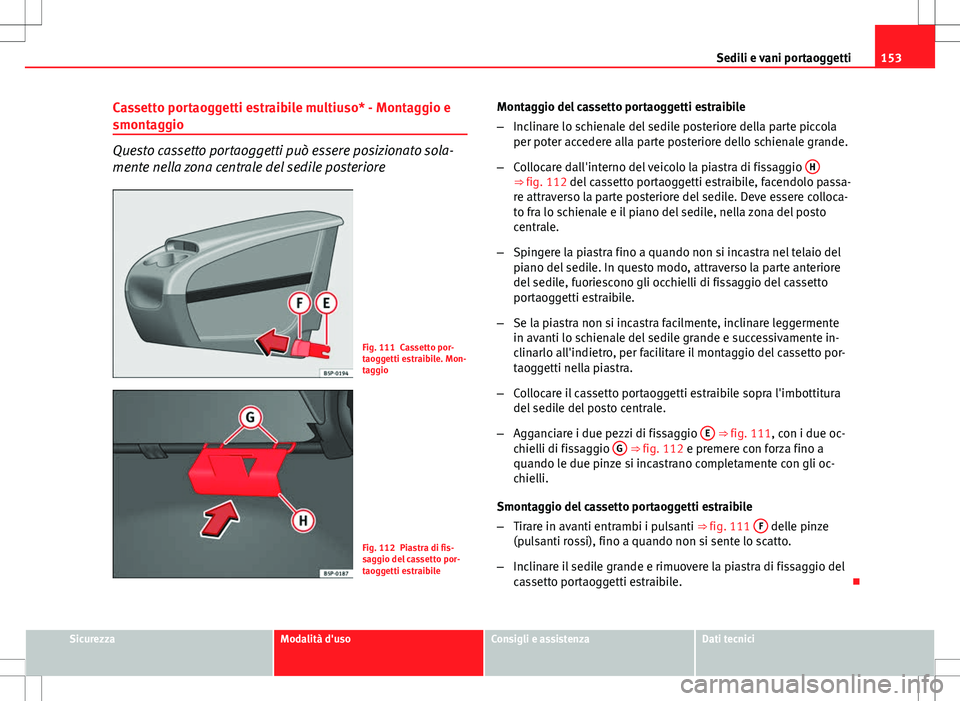 Seat Altea 2013 Manuale del proprietario (in Italian) 153
Sedili e vani portaoggetti
Cassetto portaoggetti estraibile multiuso* - Montaggio e
smontaggio
Questo cassetto portaoggetti può essere posizionato sola-
mente nella zona centrale del sedile poste Seat Altea 2013 Manuale del proprietario (in Italian) 153
Sedili e vani portaoggetti
Cassetto portaoggetti estraibile multiuso* - Montaggio e
smontaggio
Questo cassetto portaoggetti può essere posizionato sola-
mente nella zona centrale del sedile poste