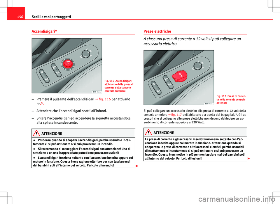 Seat Altea 2013 Manuale del proprietario (in Italian) 156Sedili e vani portaoggetti
Accendisigari*
Fig. 116 Accendisigari
all'interno della presa di
corrente della console
centrale anteriore
– Premere il pulsante dell'accendisigari ⇒ fig. Seat Altea 2013 Manuale del proprietario (in Italian) 156Sedili e vani portaoggetti
Accendisigari*
Fig. 116 Accendisigari
all'interno della presa di
corrente della console
centrale anteriore
– Premere il pulsante dell'accendisigari ⇒ fig.