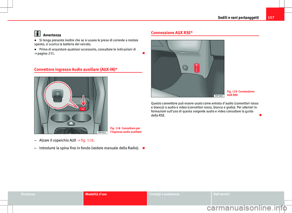 Seat Altea 2013  Manuale del proprietario (in Italian) 157
Sedili e vani portaoggetti
Avvertenza
● Si tenga presente inoltre che se si usano le prese di corrente a motore
spento, si scarica la batteria del veicolo.
● Prima di acquistare qualsiasi acce