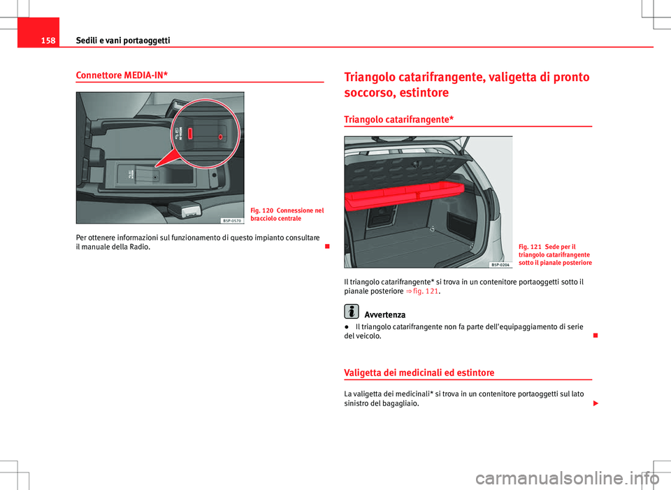 Seat Altea 2013  Manuale del proprietario (in Italian) 158Sedili e vani portaoggetti
Connettore MEDIA-IN*
Fig. 120 Connessione nel
bracciolo centrale
Per ottenere informazioni sul funzionamento di questo impianto consultare
il manuale della Radio. Tria
