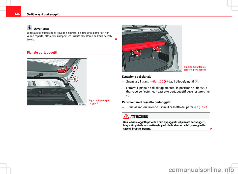 Seat Altea 2013  Manuale del proprietario (in Italian) 160Sedili e vani portaoggetti
Avvertenza
Le fessure di sfiato che si trovano nei pressi dei finestrini posteriori non
vanno coperte, altrimenti si impedisce l'uscita all'esterno dell'aria 