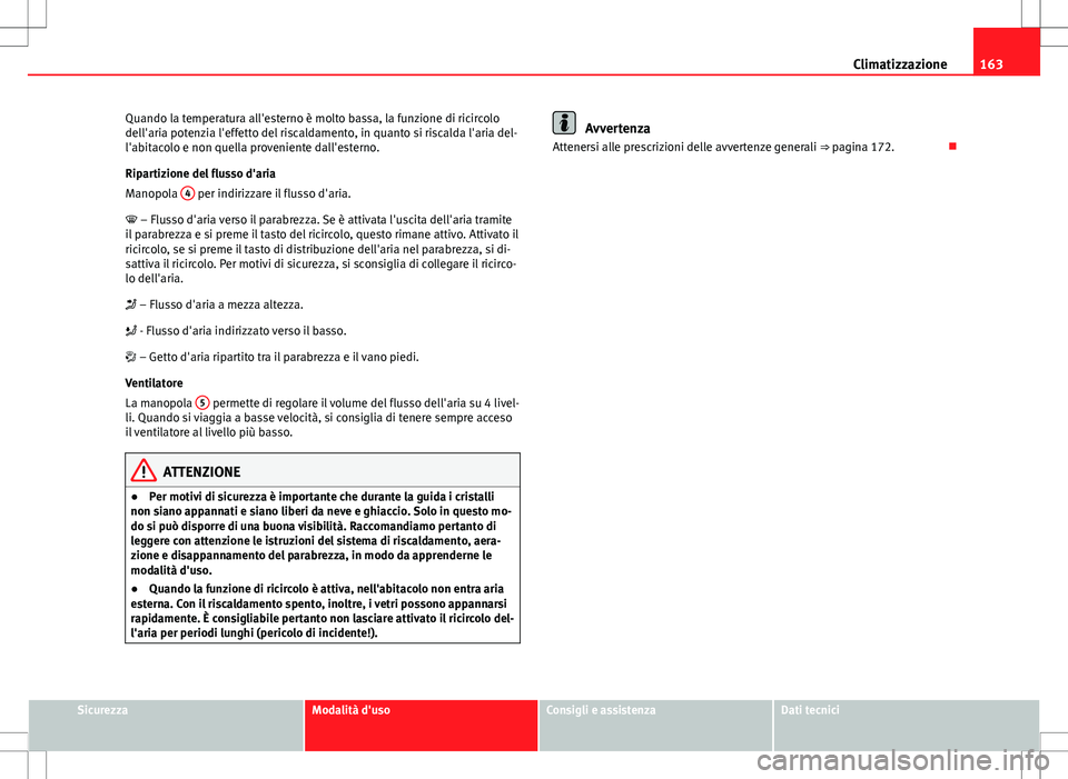 Seat Altea 2013 Manuale del proprietario (in Italian) 163
Climatizzazione
Quando la temperatura all'esterno è molto bassa, la funzione di ricircolo
dell'aria potenzia l'effetto del riscaldamento, in quanto si riscalda l'aria del-
l'a Seat Altea 2013 Manuale del proprietario (in Italian) 163
Climatizzazione
Quando la temperatura all'esterno è molto bassa, la funzione di ricircolo
dell'aria potenzia l'effetto del riscaldamento, in quanto si riscalda l'aria del-
l'a