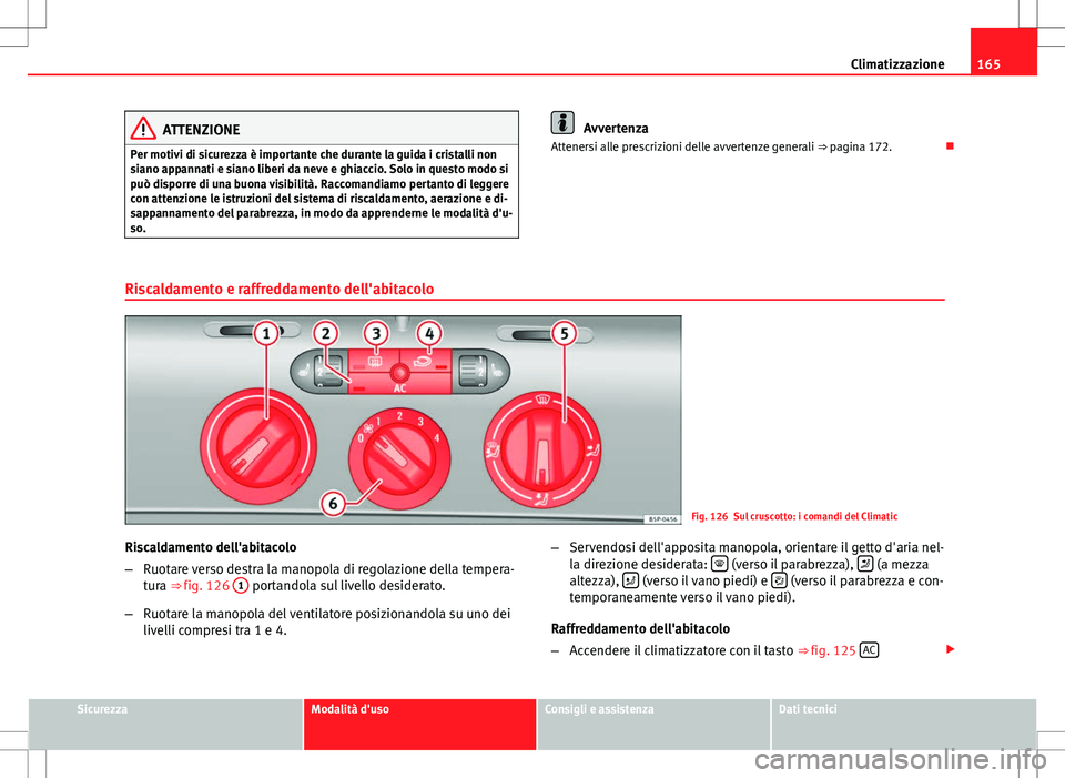 Seat Altea 2013 Manuale del proprietario (in Italian) 165
Climatizzazione
ATTENZIONE
Per motivi di sicurezza è importante che durante la guida i cristalli non
siano appannati e siano liberi da neve e ghiaccio. Solo in questo modo si
può disporre di una Seat Altea 2013 Manuale del proprietario (in Italian) 165
Climatizzazione
ATTENZIONE
Per motivi di sicurezza è importante che durante la guida i cristalli non
siano appannati e siano liberi da neve e ghiaccio. Solo in questo modo si
può disporre di una