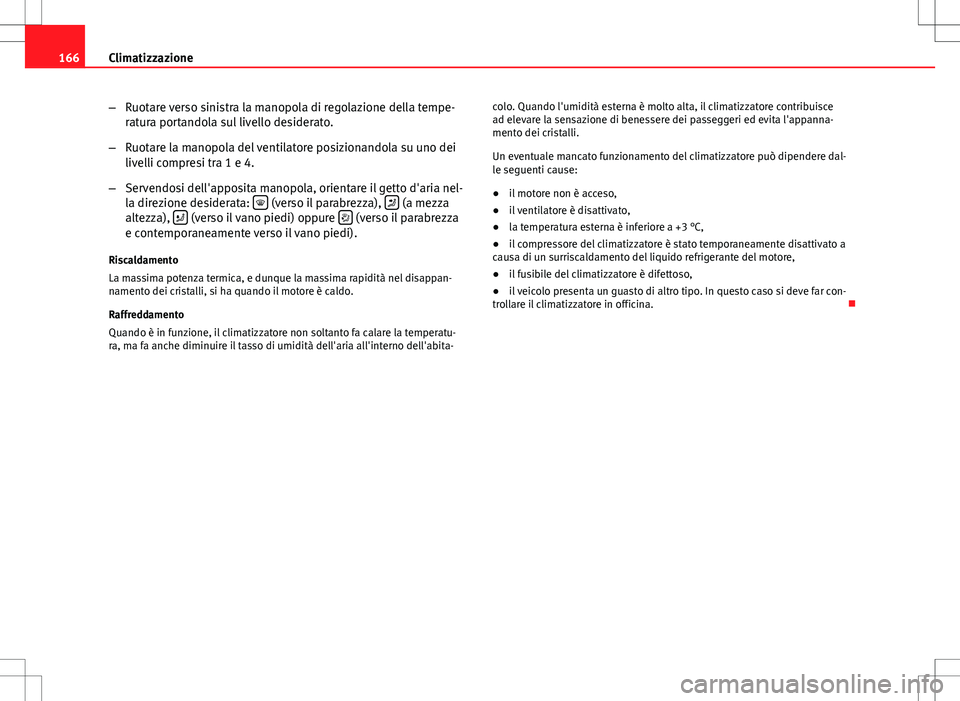 Seat Altea 2013 Manuale del proprietario (in Italian) 166Climatizzazione
–Ruotare verso sinistra la manopola di regolazione della tempe-
ratura portandola sul livello desiderato.
– Ruotare la manopola del ventilatore posizionandola su uno dei
livelli Seat Altea 2013 Manuale del proprietario (in Italian) 166Climatizzazione
–Ruotare verso sinistra la manopola di regolazione della tempe-
ratura portandola sul livello desiderato.
– Ruotare la manopola del ventilatore posizionandola su uno dei
livelli