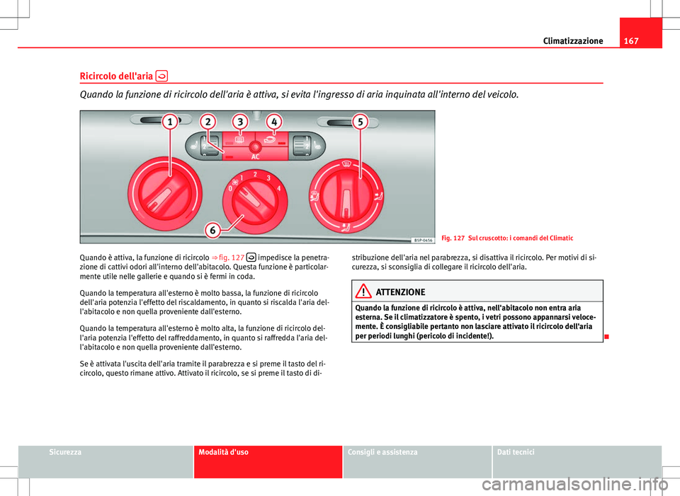 Seat Altea 2013 Manuale del proprietario (in Italian) 167
Climatizzazione
Ricircolo dell'aria
Quando la funzione di ricircolo dell'aria è attiva, si evita l'ingresso di aria inquinata all'interno del veicolo.
Fig. 127 Sul cruscotto: Seat Altea 2013 Manuale del proprietario (in Italian) 167
Climatizzazione
Ricircolo dell'aria
Quando la funzione di ricircolo dell'aria è attiva, si evita l'ingresso di aria inquinata all'interno del veicolo.
Fig. 127 Sul cruscotto: