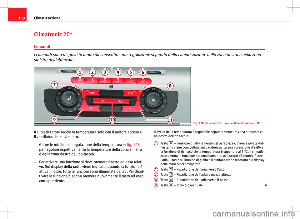 Seat Altea 2013 Manuale del proprietario (in Italian) 168Climatizzazione
Climatronic 2C*
Comandi
I comandi sono disposti in modo da consentire una regolazione separata della climatizzazione nella zona destra e nella zona
sinistra dell'abitacolo.
Fig. Seat Altea 2013 Manuale del proprietario (in Italian) 168Climatizzazione
Climatronic 2C*
Comandi
I comandi sono disposti in modo da consentire una regolazione separata della climatizzazione nella zona destra e nella zona
sinistra dell'abitacolo.
Fig.
