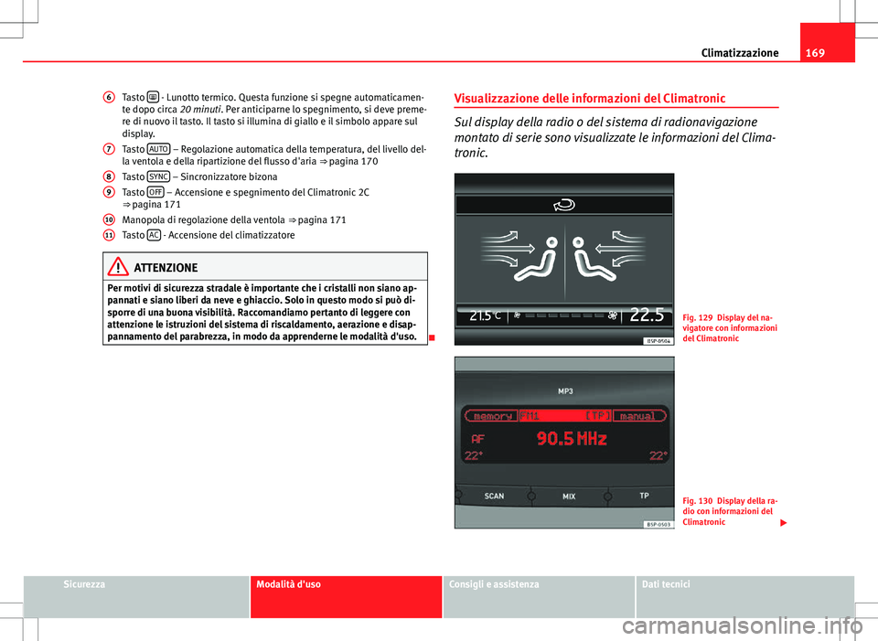 Seat Altea 2013 Manuale del proprietario (in Italian) 169
Climatizzazione
Tasto
- Lunotto termico. Questa funzione si spegne automaticamen-
te dopo circa 20 minuti. Per anticiparne lo spegnimento, si deve preme-
re di nuovo il tasto. Il tasto si il Seat Altea 2013 Manuale del proprietario (in Italian) 169
Climatizzazione
Tasto
- Lunotto termico. Questa funzione si spegne automaticamen-
te dopo circa 20 minuti. Per anticiparne lo spegnimento, si deve preme-
re di nuovo il tasto. Il tasto si il