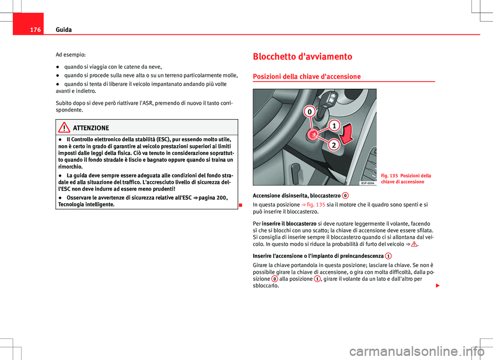 Seat Altea 2013 Manuale del proprietario (in Italian) 176Guida
Ad esempio:
● quando si viaggia con le catene da neve,
● quando si procede sulla neve alta o su un terreno particolarmente molle,
● quando si tenta di liberare il veicolo impantanato an Seat Altea 2013 Manuale del proprietario (in Italian) 176Guida
Ad esempio:
● quando si viaggia con le catene da neve,
● quando si procede sulla neve alta o su un terreno particolarmente molle,
● quando si tenta di liberare il veicolo impantanato an
