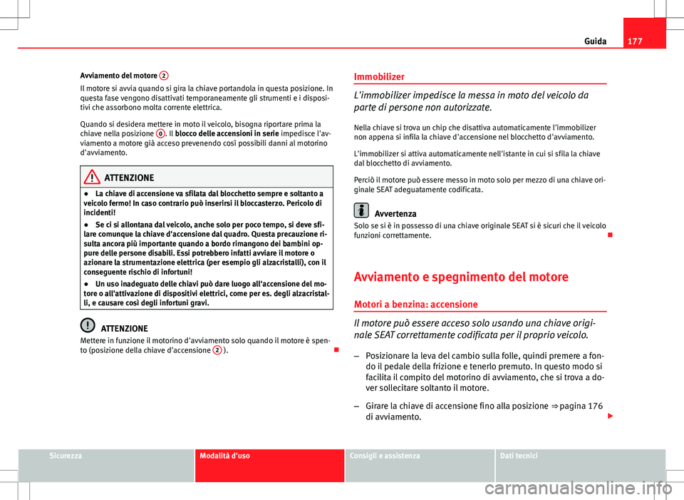 Seat Altea 2013 Manuale del proprietario (in Italian) 177
Guida
Avviamento del motore 2
Il motore si avvia quando si gira la chiave portandola in questa posizione. In
questa fase vengono disattivati temporaneamente gli strumenti e i disposi-
tivi che as Seat Altea 2013 Manuale del proprietario (in Italian) 177
Guida
Avviamento del motore 2
Il motore si avvia quando si gira la chiave portandola in questa posizione. In
questa fase vengono disattivati temporaneamente gli strumenti e i disposi-
tivi che as
