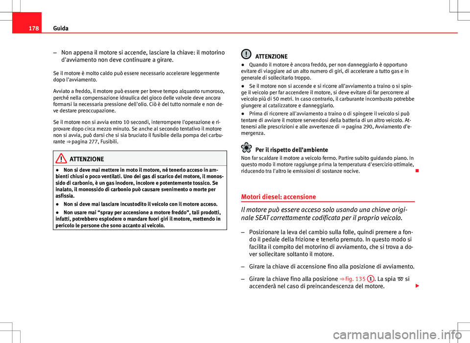 Seat Altea 2013 Manuale del proprietario (in Italian) 178Guida
–Non appena il motore si accende, lasciare la chiave: il motorino
d'avviamento non deve continuare a girare.
Se il motore è molto caldo può essere necessario accelerare leggermente
do Seat Altea 2013 Manuale del proprietario (in Italian) 178Guida
–Non appena il motore si accende, lasciare la chiave: il motorino
d'avviamento non deve continuare a girare.
Se il motore è molto caldo può essere necessario accelerare leggermente
do