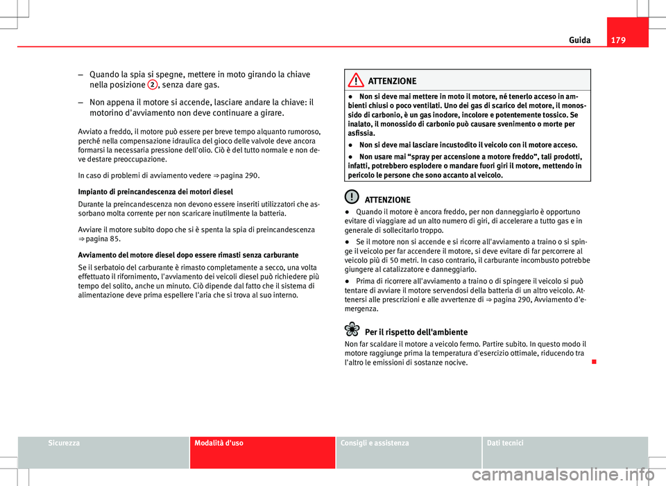 Seat Altea 2013 Manuale del proprietario (in Italian) 179
Guida
– Quando la spia si spegne, mettere in moto girando la chiave
nella posizione 2
, senza dare gas.
– Non appena il motore si accende, lasciare andare la chiave: il
motorino d'avviame Seat Altea 2013 Manuale del proprietario (in Italian) 179
Guida
– Quando la spia si spegne, mettere in moto girando la chiave
nella posizione 2
, senza dare gas.
– Non appena il motore si accende, lasciare andare la chiave: il
motorino d'avviame
