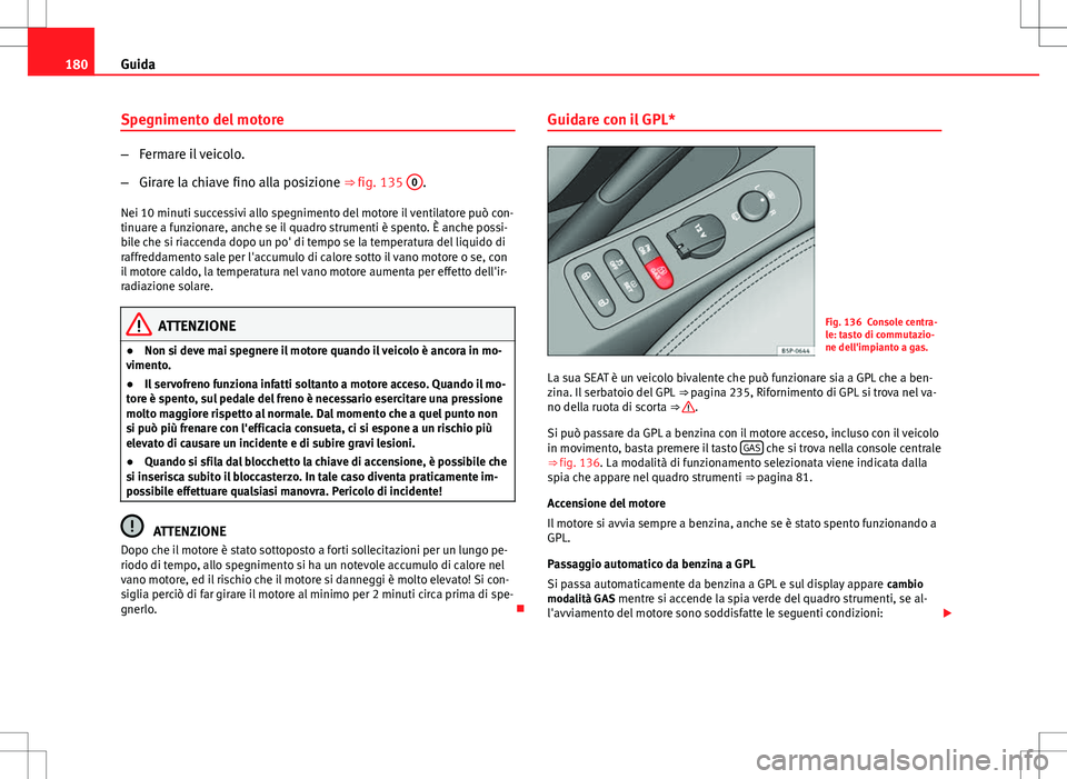 Seat Altea 2013 Manuale del proprietario (in Italian) 180Guida
Spegnimento del motore
–Fermare il veicolo.
– Girare la chiave fino alla posizione ⇒ fig. 135 0
.
Nei 10 minuti successivi allo spegnimento del motore il ventilatore può con-
tinuar Seat Altea 2013 Manuale del proprietario (in Italian) 180Guida
Spegnimento del motore
–Fermare il veicolo.
– Girare la chiave fino alla posizione ⇒ fig. 135 0
.
Nei 10 minuti successivi allo spegnimento del motore il ventilatore può con-
tinuar
