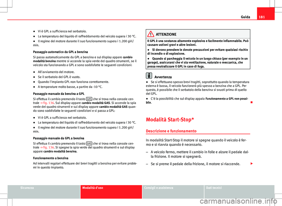 Seat Altea 2013 Manuale del proprietario (in Italian) 181
Guida
● Vi è GPL a sufficienza nel serbatoio.
● La temperatura del liquido di raffreddamento del veicolo supera i 30 °C.
● Il regime del motore durante il suo funzionamento supera i 1.200 Seat Altea 2013 Manuale del proprietario (in Italian) 181
Guida
● Vi è GPL a sufficienza nel serbatoio.
● La temperatura del liquido di raffreddamento del veicolo supera i 30 °C.
● Il regime del motore durante il suo funzionamento supera i 1.200
