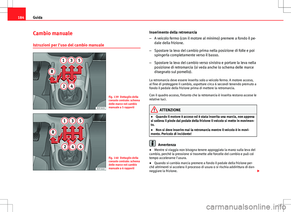 Seat Altea 2013 Manuale del proprietario (in Italian) 184Guida
Cambio manuale
Istruzioni per l'uso del cambio manuale
Fig. 139 Dettaglio della
console centrale: schema
delle marce nel cambio
manuale a 5 rapporti
Fig. 140 Dettaglio della
console centr Seat Altea 2013 Manuale del proprietario (in Italian) 184Guida
Cambio manuale
Istruzioni per l'uso del cambio manuale
Fig. 139 Dettaglio della
console centrale: schema
delle marce nel cambio
manuale a 5 rapporti
Fig. 140 Dettaglio della
console centr