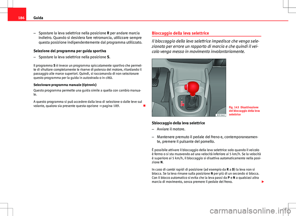 Seat Altea 2013 Manuale del proprietario (in Italian) 186Guida
–Spostare la leva selettrice nella posizione R per andare marcia
indietro. Quando si desidera fare retromarcia, utilizzare sempre
questa posizione indipendentemente dal programma utilizzato Seat Altea 2013 Manuale del proprietario (in Italian) 186Guida
–Spostare la leva selettrice nella posizione R per andare marcia
indietro. Quando si desidera fare retromarcia, utilizzare sempre
questa posizione indipendentemente dal programma utilizzato