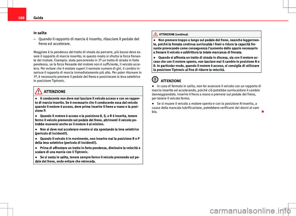 Seat Altea 2013 Manuale del proprietario (in Italian) 188Guida
In salita
–Quando il rapporto di marcia è inserito, rilasciare il pedale del
freno ed accelerare.
Maggiore è la pendenza del tratto di strada da percorre, più basso deve es-
sere il rapp Seat Altea 2013 Manuale del proprietario (in Italian) 188Guida
In salita
–Quando il rapporto di marcia è inserito, rilasciare il pedale del
freno ed accelerare.
Maggiore è la pendenza del tratto di strada da percorre, più basso deve es-
sere il rapp