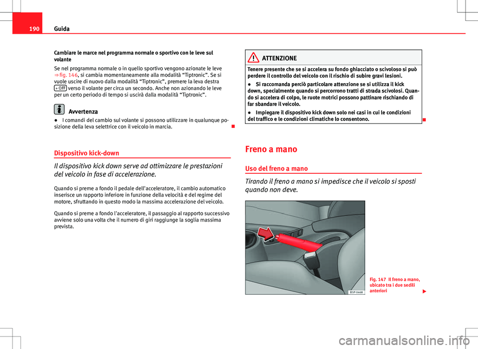 Seat Altea 2013 Manuale del proprietario (in Italian) 190Guida
Cambiare le marce nel programma normale o sportivo con le leve sul
volante
Se nel programma normale o in quello sportivo vengono azionate le leve
⇒ fig. 146, si cambia momentaneamente all Seat Altea 2013 Manuale del proprietario (in Italian) 190Guida
Cambiare le marce nel programma normale o sportivo con le leve sul
volante
Se nel programma normale o in quello sportivo vengono azionate le leve
⇒ fig. 146, si cambia momentaneamente all