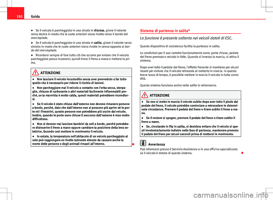 Seat Altea 2013 Manuale del proprietario (in Italian) 192Guida
● Se il veicolo è parcheggiato in una strada in discesa, girare il volante
verso destra in modo che le ruote anteriori siano rivolte verso il bordo del
marciapiede.
● Se il veicolo è Seat Altea 2013 Manuale del proprietario (in Italian) 192Guida
● Se il veicolo è parcheggiato in una strada in discesa, girare il volante
verso destra in modo che le ruote anteriori siano rivolte verso il bordo del
marciapiede.
● Se il veicolo è
