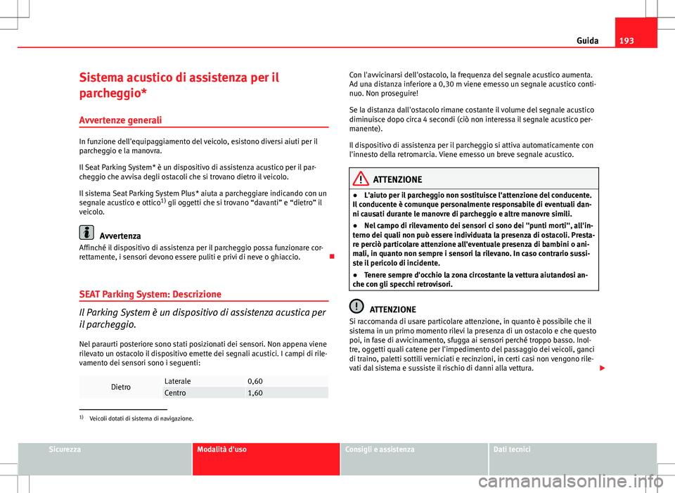 Seat Altea 2013 Manuale del proprietario (in Italian) 193
Guida
Sistema acustico di assistenza per il
parcheggio*
Avvertenze generali
In funzione dell'equipaggiamento del veicolo, esistono diversi aiuti per il
parcheggio e la manovra.
Il Seat Parking Seat Altea 2013 Manuale del proprietario (in Italian) 193
Guida
Sistema acustico di assistenza per il
parcheggio*
Avvertenze generali
In funzione dell'equipaggiamento del veicolo, esistono diversi aiuti per il
parcheggio e la manovra.
Il Seat Parking