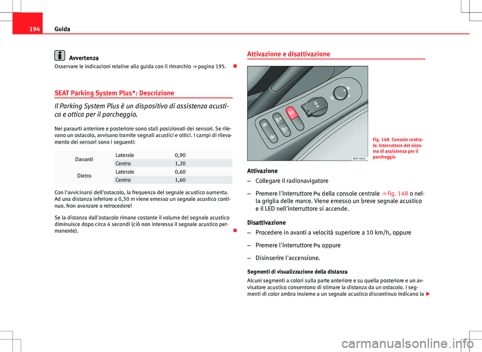 Seat Altea 2013 Manuale del proprietario (in Italian) 194Guida
Avvertenza
Osservare le indicazioni relative alla guida con il rimorchio ⇒ pagina 195.
SEAT Parking System Plus*: Descrizione
Il Parking System Plus è un dispositivo di assistenza a Seat Altea 2013 Manuale del proprietario (in Italian) 194Guida
Avvertenza
Osservare le indicazioni relative alla guida con il rimorchio ⇒ pagina 195.
SEAT Parking System Plus*: Descrizione
Il Parking System Plus è un dispositivo di assistenza a
