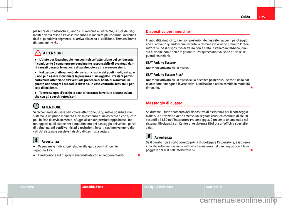 Seat Altea 2013 Manuale del proprietario (in Italian) 195
Guida
presenza di un ostacolo. Quando ci si avvicina all'ostacolo, la luce dei seg-
menti diventa rossa e l'avvisatore suona in maniera più continua. Avvicinan-
dosi al penultimo segmento Seat Altea 2013 Manuale del proprietario (in Italian) 195
Guida
presenza di un ostacolo. Quando ci si avvicina all'ostacolo, la luce dei seg-
menti diventa rossa e l'avvisatore suona in maniera più continua. Avvicinan-
dosi al penultimo segmento