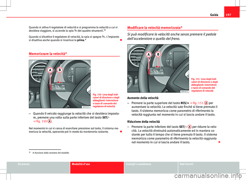 Seat Altea 2013 Manuale del proprietario (in Italian) 197
Guida
Quando si attiva il regolatore di velocità e si programma la velocità a cui si
desidera viaggiare, si accende la spia del quadro strumenti. 1)
Quando si disattiva il regolatore di vel Seat Altea 2013 Manuale del proprietario (in Italian) 197
Guida
Quando si attiva il regolatore di velocità e si programma la velocità a cui si
desidera viaggiare, si accende la spia del quadro strumenti. 1)
Quando si disattiva il regolatore di vel