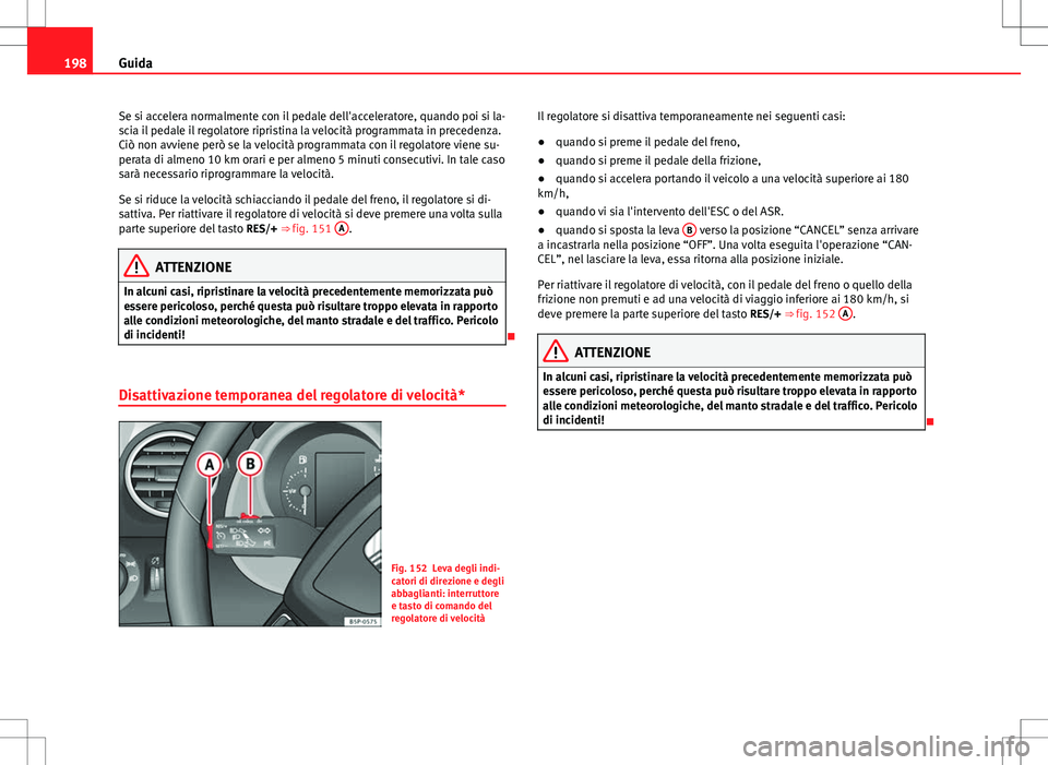 Seat Altea 2013 Manuale del proprietario (in Italian) 198Guida
Se si accelera normalmente con il pedale dell'acceleratore, quando poi si la-
scia il pedale il regolatore ripristina la velocità programmata in precedenza.
Ciò non avviene però se la Seat Altea 2013 Manuale del proprietario (in Italian) 198Guida
Se si accelera normalmente con il pedale dell'acceleratore, quando poi si la-
scia il pedale il regolatore ripristina la velocità programmata in precedenza.
Ciò non avviene però se la