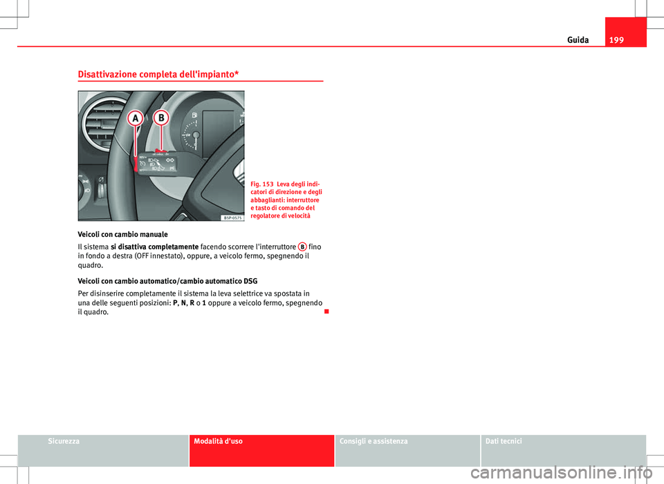 Seat Altea 2013  Manuale del proprietario (in Italian) 199
Guida
Disattivazione completa dell'impianto*
Fig. 153 Leva degli indi-
catori di direzione e degli
abbaglianti: interruttore
e tasto di comando del
regolatore di velocità
Veicoli con cambio m