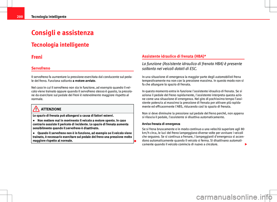 Seat Altea 2013 Manuale del proprietario (in Italian) 200Tecnologia intelligente
Consigli e assistenza
Tecnologia intelligente
Freni
Servofreno
Il servofreno fa aumentare la pressione esercitata dal conducente sul peda-
le del freno. Funziona soltanto a Seat Altea 2013 Manuale del proprietario (in Italian) 200Tecnologia intelligente
Consigli e assistenza
Tecnologia intelligente
Freni
Servofreno
Il servofreno fa aumentare la pressione esercitata dal conducente sul peda-
le del freno. Funziona soltanto a