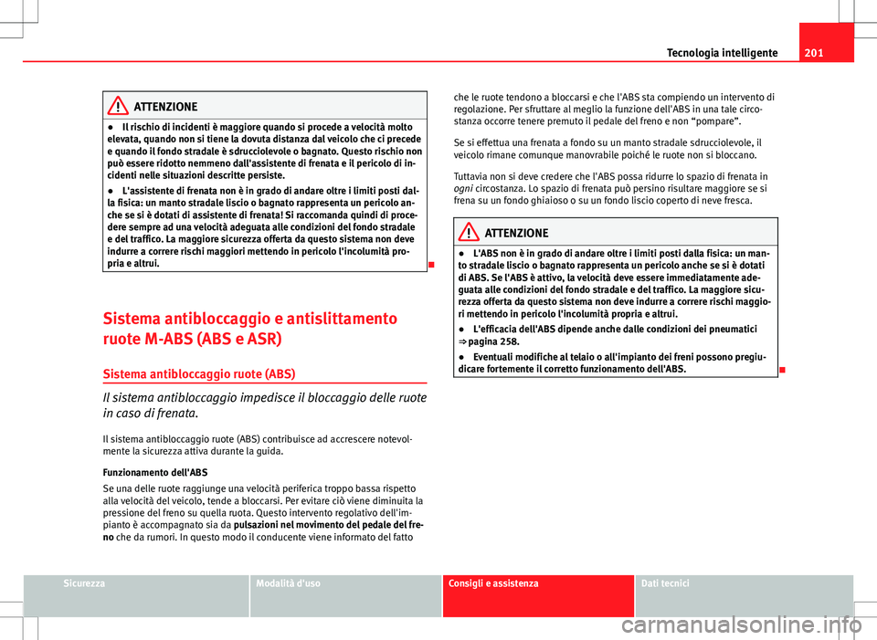 Seat Altea 2013 Manuale del proprietario (in Italian) 201
Tecnologia intelligente
ATTENZIONE
● Il rischio di incidenti è maggiore quando si procede a velocità molto
elevata, quando non si tiene la dovuta distanza dal veicolo che ci precede
e quando i Seat Altea 2013 Manuale del proprietario (in Italian) 201
Tecnologia intelligente
ATTENZIONE
● Il rischio di incidenti è maggiore quando si procede a velocità molto
elevata, quando non si tiene la dovuta distanza dal veicolo che ci precede
e quando i