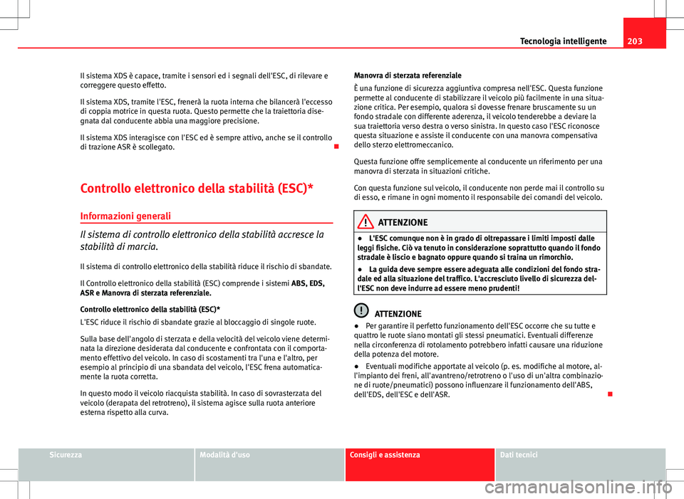 Seat Altea 2013 Manuale del proprietario (in Italian) 203
Tecnologia intelligente
Il sistema XDS è capace, tramite i sensori ed i segnali dell'ESC, di rilevare e
correggere questo effetto.
Il sistema XDS, tramite l'ESC, frenerà la ruota interna Seat Altea 2013 Manuale del proprietario (in Italian) 203
Tecnologia intelligente
Il sistema XDS è capace, tramite i sensori ed i segnali dell'ESC, di rilevare e
correggere questo effetto.
Il sistema XDS, tramite l'ESC, frenerà la ruota interna