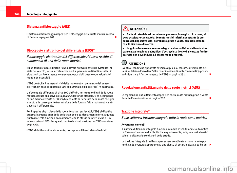 Seat Altea 2013 Manuale del proprietario (in Italian) 204Tecnologia intelligente
Sistema antibloccaggio (ABS)
Il sistema antibloccaggio impedisce il bloccaggio delle ruote motrici in caso
di frenata ⇒ pagina 201.
Bloccaggio elettronico del diffe Seat Altea 2013 Manuale del proprietario (in Italian) 204Tecnologia intelligente
Sistema antibloccaggio (ABS)
Il sistema antibloccaggio impedisce il bloccaggio delle ruote motrici in caso
di frenata ⇒ pagina 201.
Bloccaggio elettronico del diffe