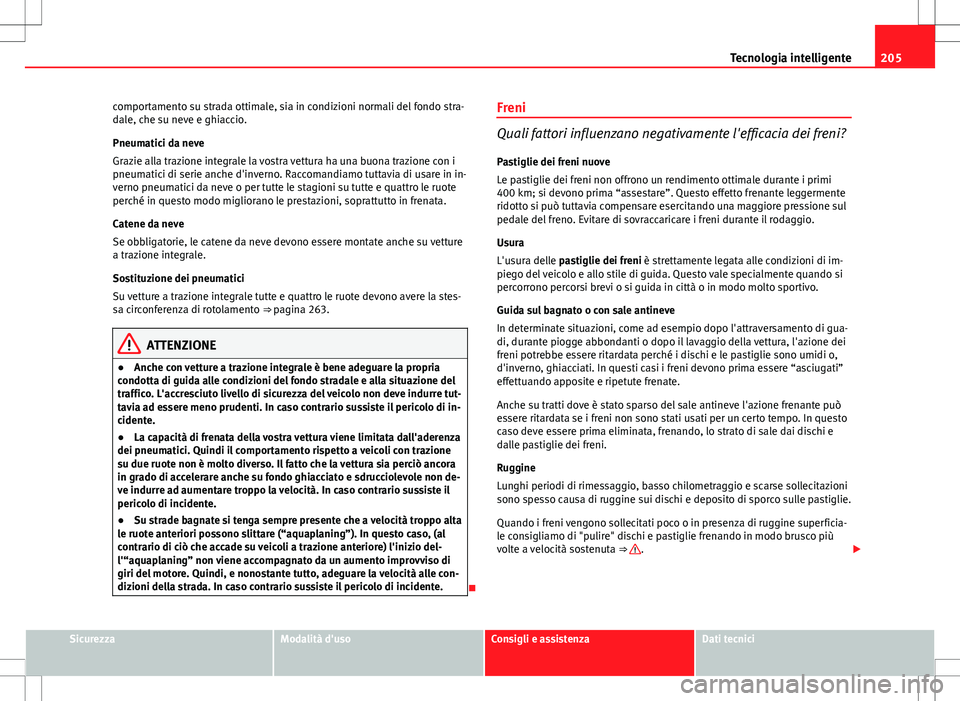 Seat Altea 2013 Manuale del proprietario (in Italian) 205
Tecnologia intelligente
comportamento su strada ottimale, sia in condizioni normali del fondo stra-
dale, che su neve e ghiaccio.
Pneumatici da neve
Grazie alla trazione integrale la vostra vettur Seat Altea 2013 Manuale del proprietario (in Italian) 205
Tecnologia intelligente
comportamento su strada ottimale, sia in condizioni normali del fondo stra-
dale, che su neve e ghiaccio.
Pneumatici da neve
Grazie alla trazione integrale la vostra vettur