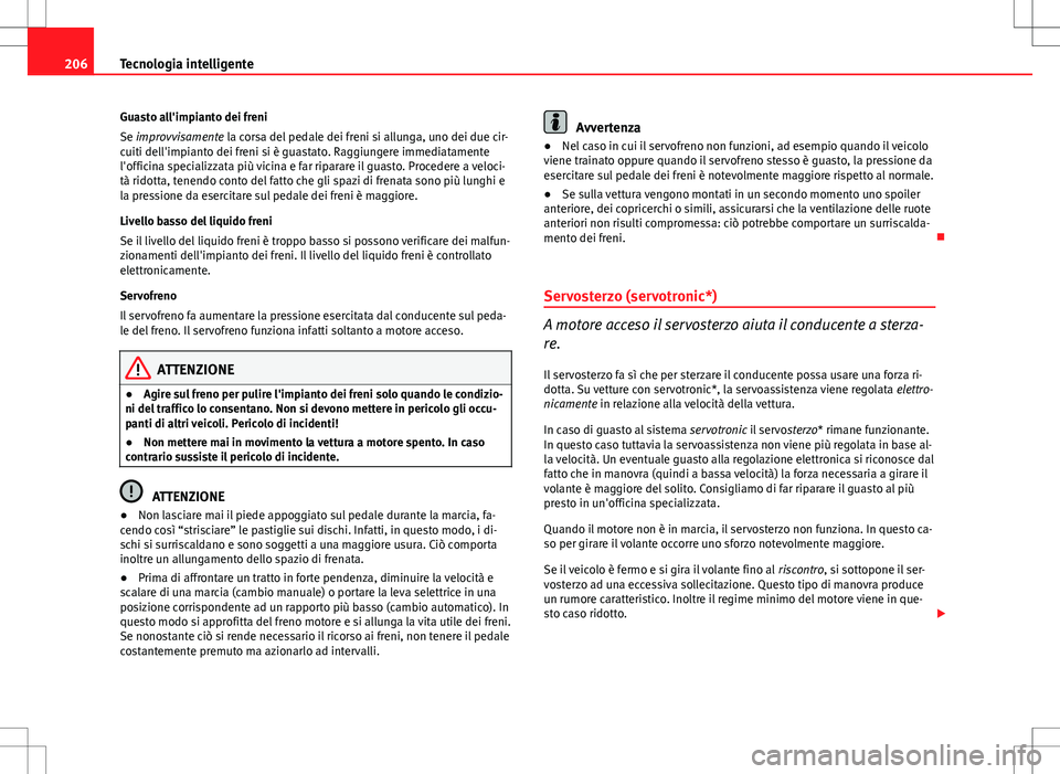 Seat Altea 2013 Manuale del proprietario (in Italian) 206Tecnologia intelligente
Guasto all'impianto dei freni
Se improvvisamente la corsa del pedale dei freni si allunga, uno dei due cir-
cuiti dell'impianto dei freni si è guastato. Raggiungere Seat Altea 2013 Manuale del proprietario (in Italian) 206Tecnologia intelligente
Guasto all'impianto dei freni
Se improvvisamente la corsa del pedale dei freni si allunga, uno dei due cir-
cuiti dell'impianto dei freni si è guastato. Raggiungere