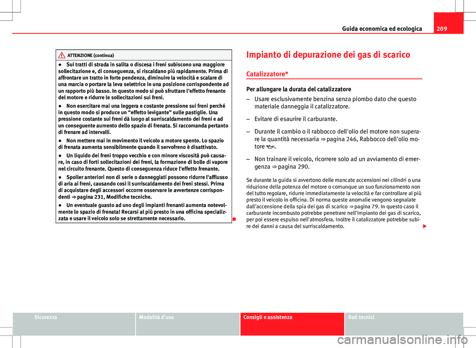 Seat Altea 2013 Manuale del proprietario (in Italian) 209
Guida economica ed ecologica
ATTENZIONE (continua)
● Sui tratti di strada in salita o discesa i freni subiscono una maggiore
sollecitazione e, di conseguenza, si riscaldano più rapidamente. Pri Seat Altea 2013 Manuale del proprietario (in Italian) 209
Guida economica ed ecologica
ATTENZIONE (continua)
● Sui tratti di strada in salita o discesa i freni subiscono una maggiore
sollecitazione e, di conseguenza, si riscaldano più rapidamente. Pri