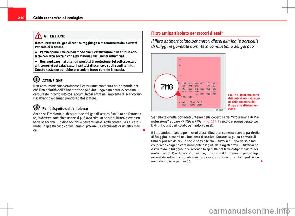 Seat Altea 2013 Manuale del proprietario (in Italian) 210Guida economica ed ecologica
ATTENZIONE
Il catalizzatore dei gas di scarico raggiunge temperature molto elevate!
Pericolo di incendio!
● Parcheggiare il veicolo in modo che il catalizzatore non e Seat Altea 2013 Manuale del proprietario (in Italian) 210Guida economica ed ecologica
ATTENZIONE
Il catalizzatore dei gas di scarico raggiunge temperature molto elevate!
Pericolo di incendio!
● Parcheggiare il veicolo in modo che il catalizzatore non e