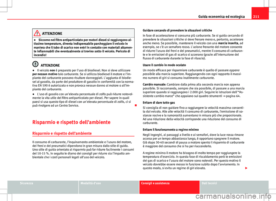 Seat Altea 2013 Manuale del proprietario (in Italian) 211
Guida economica ed ecologica
ATTENZIONE
● Siccome nel filtro antiparticolato per motori diesel si raggiungono al-
tissime temperature, diventa indispensabile parcheggiare il veicolo in
maniera c Seat Altea 2013 Manuale del proprietario (in Italian) 211
Guida economica ed ecologica
ATTENZIONE
● Siccome nel filtro antiparticolato per motori diesel si raggiungono al-
tissime temperature, diventa indispensabile parcheggiare il veicolo in
maniera c