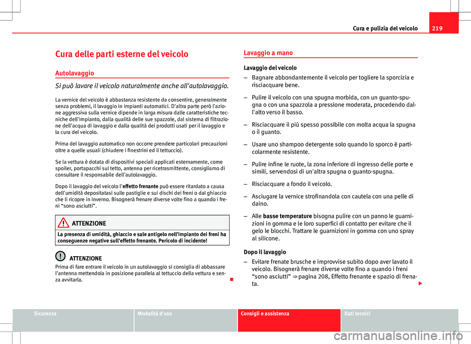 Seat Altea 2013 Manuale del proprietario (in Italian) 219
Cura e pulizia del veicolo
Cura delle parti esterne del veicolo Autolavaggio
Si può lavare il veicolo naturalmente anche all'autolavaggio.
La vernice del veicolo è abbastanza resistente da c Seat Altea 2013 Manuale del proprietario (in Italian) 219
Cura e pulizia del veicolo
Cura delle parti esterne del veicolo Autolavaggio
Si può lavare il veicolo naturalmente anche all'autolavaggio.
La vernice del veicolo è abbastanza resistente da c
