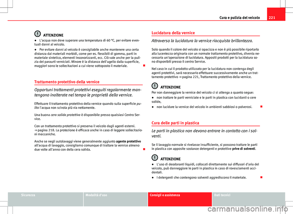 Seat Altea 2013 Manuale del proprietario (in Italian) 221
Cura e pulizia del veicolo
ATTENZIONE
● L'acqua non deve superare una temperatura di 60 °C, per evitare even-
tuali danni al veicolo.
● Per evitare danni al veicolo è consigliabile anche Seat Altea 2013 Manuale del proprietario (in Italian) 221
Cura e pulizia del veicolo
ATTENZIONE
● L'acqua non deve superare una temperatura di 60 °C, per evitare even-
tuali danni al veicolo.
● Per evitare danni al veicolo è consigliabile anche