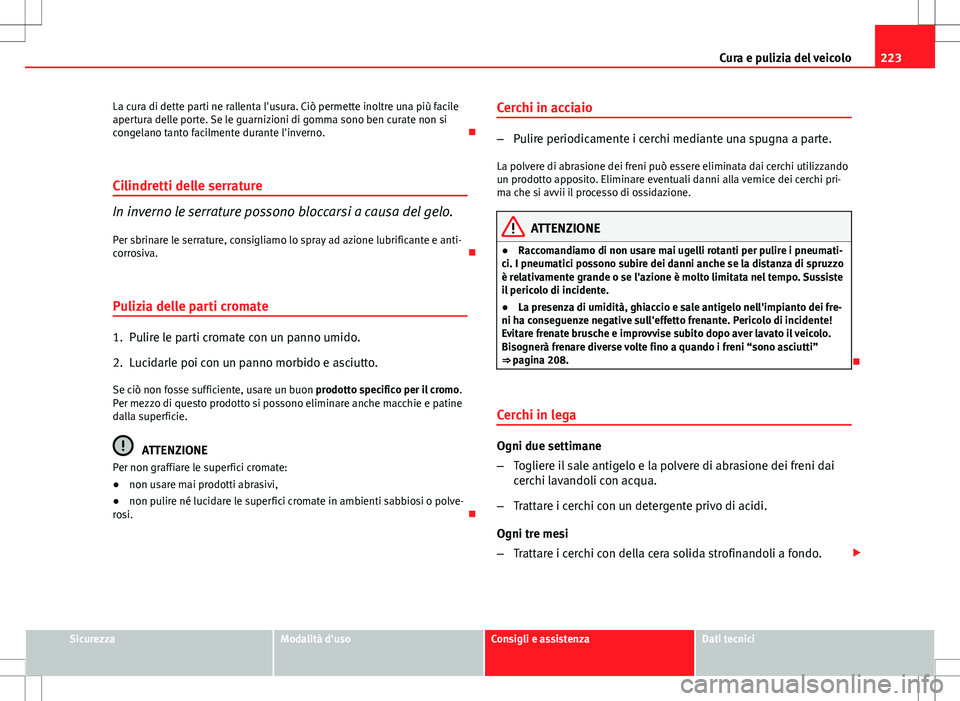 Seat Altea 2013 Manuale del proprietario (in Italian) 223
Cura e pulizia del veicolo
La cura di dette parti ne rallenta l'usura. Ciò permette inoltre una più facile
apertura delle porte. Se le guarnizioni di gomma sono ben curate non si
congelano t Seat Altea 2013 Manuale del proprietario (in Italian) 223
Cura e pulizia del veicolo
La cura di dette parti ne rallenta l'usura. Ciò permette inoltre una più facile
apertura delle porte. Se le guarnizioni di gomma sono ben curate non si
congelano t