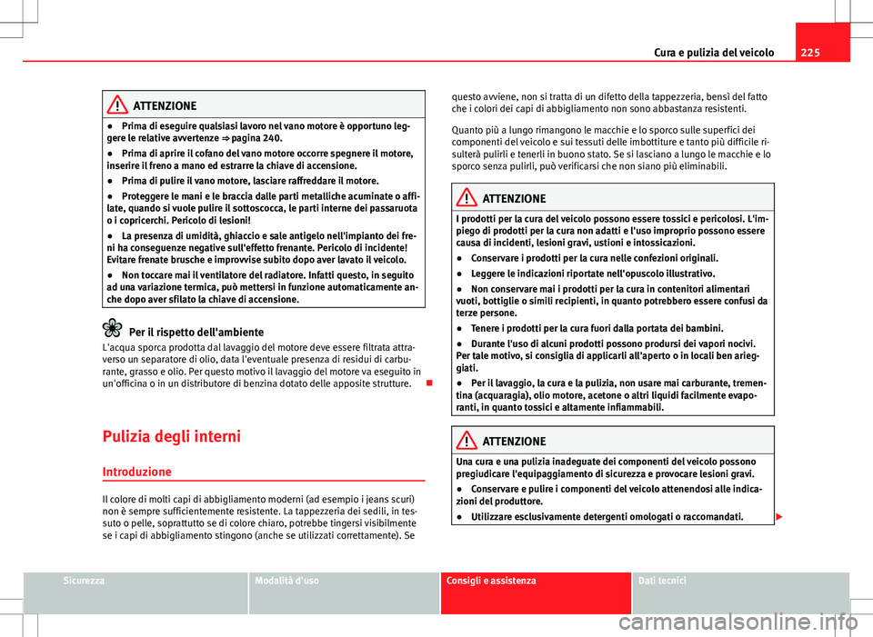 Seat Altea 2013 Manuale del proprietario (in Italian) 225
Cura e pulizia del veicolo
ATTENZIONE
● Prima di eseguire qualsiasi lavoro nel vano motore è opportuno leg-
gere le relative avvertenze ⇒ pagina 240.
● Prima di aprire il cofano del vano Seat Altea 2013 Manuale del proprietario (in Italian) 225
Cura e pulizia del veicolo
ATTENZIONE
● Prima di eseguire qualsiasi lavoro nel vano motore è opportuno leg-
gere le relative avvertenze ⇒ pagina 240.
● Prima di aprire il cofano del vano