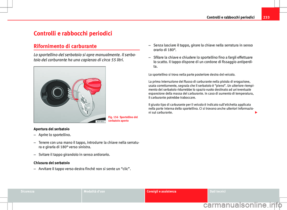 Seat Altea 2013 Manuale del proprietario (in Italian) 233
Controlli e rabbocchi periodici
Controlli e rabbocchi periodici
Rifornimento di carburante
Lo sportellino del serbatoio si apre manualmente. Il serba-
toio del carburante ha una capienza di circa Seat Altea 2013 Manuale del proprietario (in Italian) 233
Controlli e rabbocchi periodici
Controlli e rabbocchi periodici
Rifornimento di carburante
Lo sportellino del serbatoio si apre manualmente. Il serba-
toio del carburante ha una capienza di circa