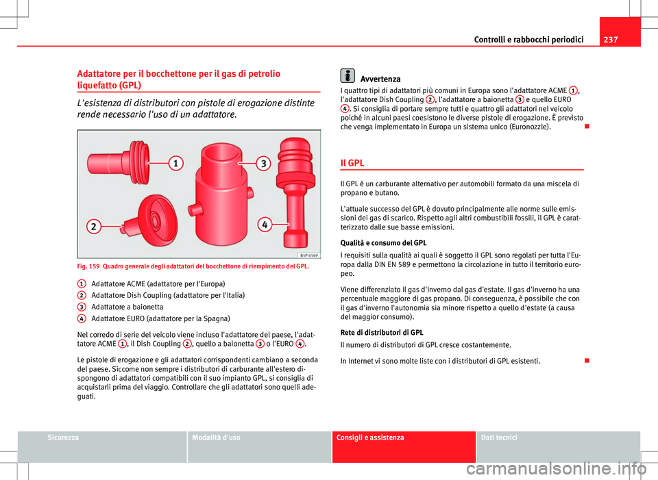 Seat Altea 2013 Manuale del proprietario (in Italian) 237
Controlli e rabbocchi periodici
Adattatore per il bocchettone per il gas di petrolio
liquefatto (GPL)
L'esistenza di distributori con pistole di erogazione distinte
rende necessario l'uso Seat Altea 2013 Manuale del proprietario (in Italian) 237
Controlli e rabbocchi periodici
Adattatore per il bocchettone per il gas di petrolio
liquefatto (GPL)
L'esistenza di distributori con pistole di erogazione distinte
rende necessario l'uso