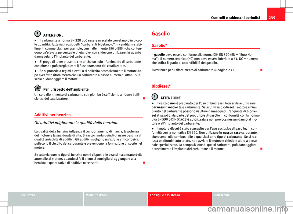 Seat Altea 2013 Manuale del proprietario (in Italian) 239
Controlli e rabbocchi periodici
ATTENZIONE
● Il carburante a norma EN 228 può essere miscelato con etanolo in picco-
le quantità. Tuttavia, i cosiddetti “carburanti bioetanolo” in vendita Seat Altea 2013 Manuale del proprietario (in Italian) 239
Controlli e rabbocchi periodici
ATTENZIONE
● Il carburante a norma EN 228 può essere miscelato con etanolo in picco-
le quantità. Tuttavia, i cosiddetti “carburanti bioetanolo” in vendita