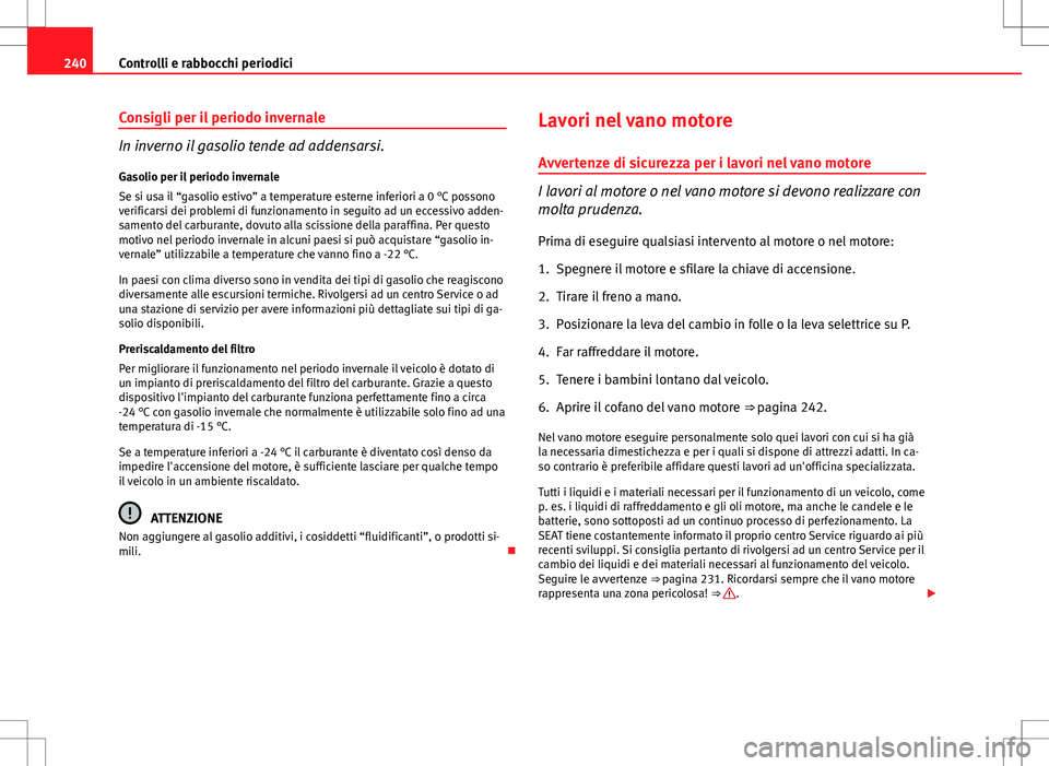 Seat Altea 2013 Manuale del proprietario (in Italian) 240Controlli e rabbocchi periodici
Consigli per il periodo invernale
In inverno il gasolio tende ad addensarsi.
Gasolio per il periodo invernale
Se si usa il “gasolio estivo” a temperature esterne Seat Altea 2013 Manuale del proprietario (in Italian) 240Controlli e rabbocchi periodici
Consigli per il periodo invernale
In inverno il gasolio tende ad addensarsi.
Gasolio per il periodo invernale
Se si usa il “gasolio estivo” a temperature esterne