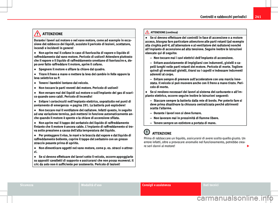 Seat Altea 2013 Manuale del proprietario (in Italian) 241
Controlli e rabbocchi periodici
ATTENZIONE
Durante i lavori sul motore o nel vano motore, come ad esempio in occa-
sione del rabbocco dei liquidi, sussiste il pericolo di lesioni, scottature,
ince Seat Altea 2013 Manuale del proprietario (in Italian) 241
Controlli e rabbocchi periodici
ATTENZIONE
Durante i lavori sul motore o nel vano motore, come ad esempio in occa-
sione del rabbocco dei liquidi, sussiste il pericolo di lesioni, scottature,
ince